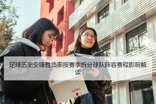 足球历史交锋胜负率按赛季拆分球队阵容赛程影响解读